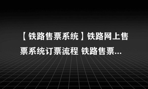 【铁路售票系统】铁路网上售票系统订票流程 铁路售票系统怎么定票