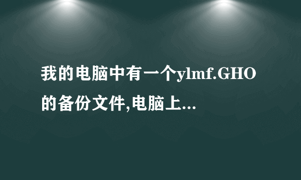 我的电脑中有一个ylmf.GHO的备份文件,电脑上有GHOST32,系统出故障了,怎么用ghost还原它