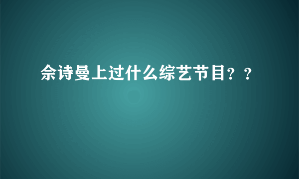 佘诗曼上过什么综艺节目？？