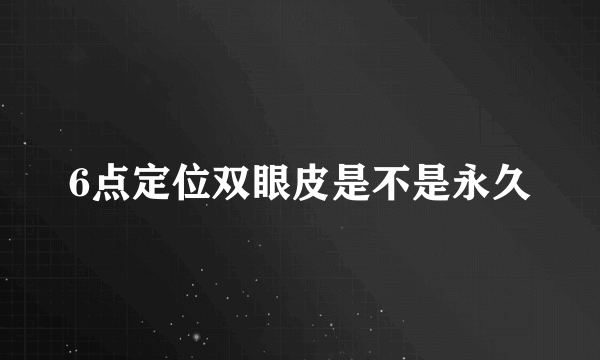 6点定位双眼皮是不是永久