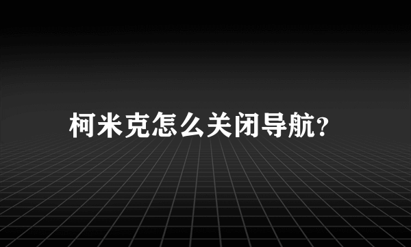 柯米克怎么关闭导航？