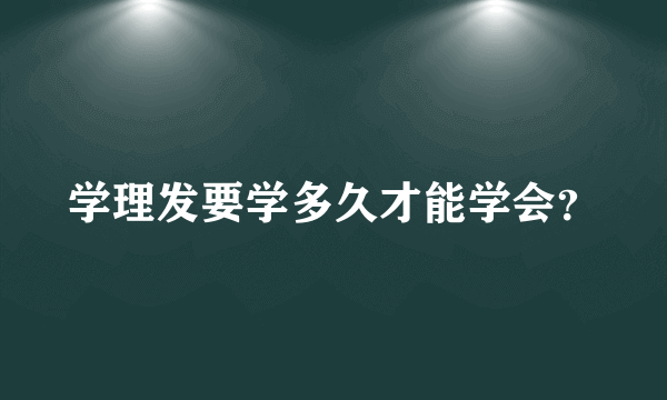 学理发要学多久才能学会？