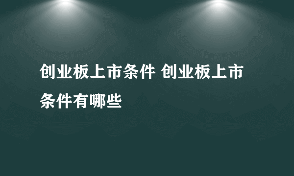 创业板上市条件 创业板上市条件有哪些