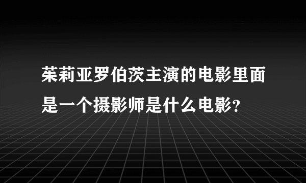 茱莉亚罗伯茨主演的电影里面是一个摄影师是什么电影？