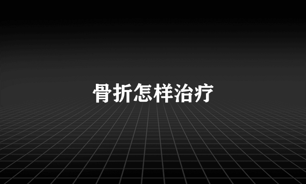 骨折怎样治疗