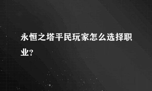 永恒之塔平民玩家怎么选择职业？