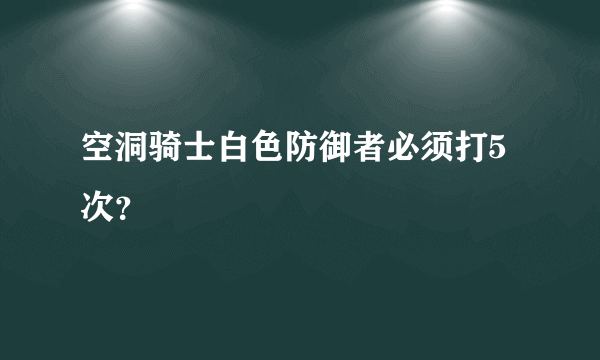 空洞骑士白色防御者必须打5次？