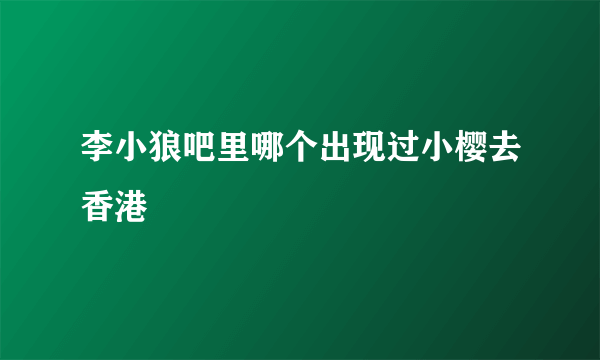 李小狼吧里哪个出现过小樱去香港