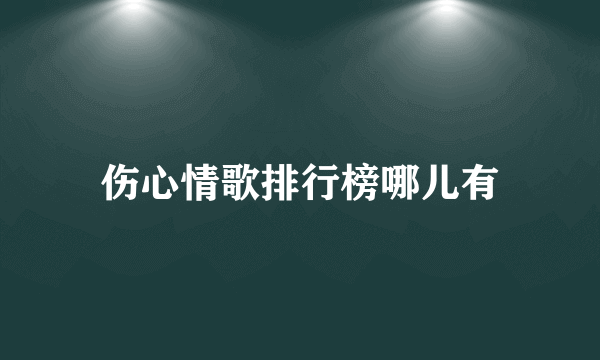 伤心情歌排行榜哪儿有