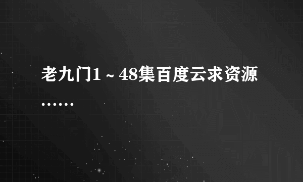 老九门1～48集百度云求资源……