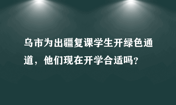 乌市为出疆复课学生开绿色通道，他们现在开学合适吗？