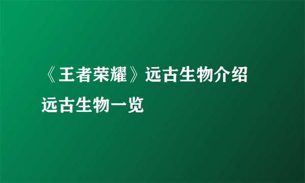 《王者荣耀》远古生物介绍 远古生物一览