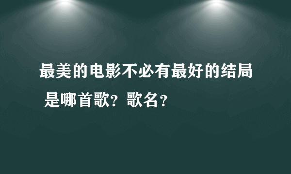 最美的电影不必有最好的结局 是哪首歌？歌名？