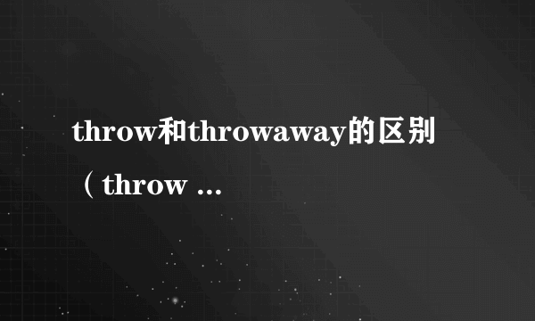 throw和throwaway的区别（throw away和throw down的区别）