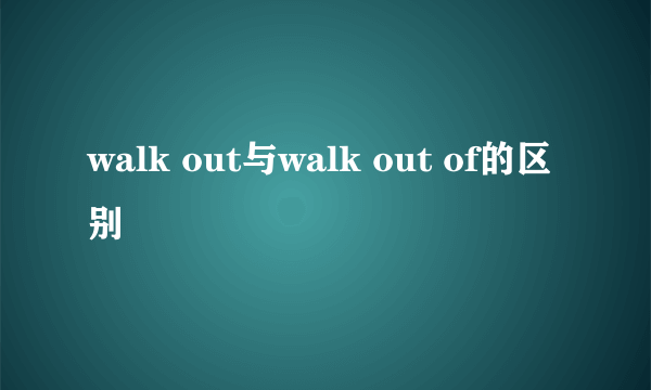 walk out与walk out of的区别