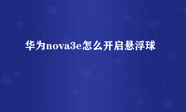 华为nova3e怎么开启悬浮球