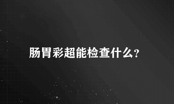 肠胃彩超能检查什么？