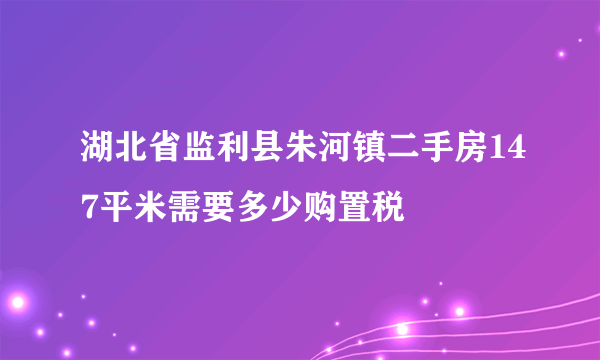 湖北省监利县朱河镇二手房147平米需要多少购置税