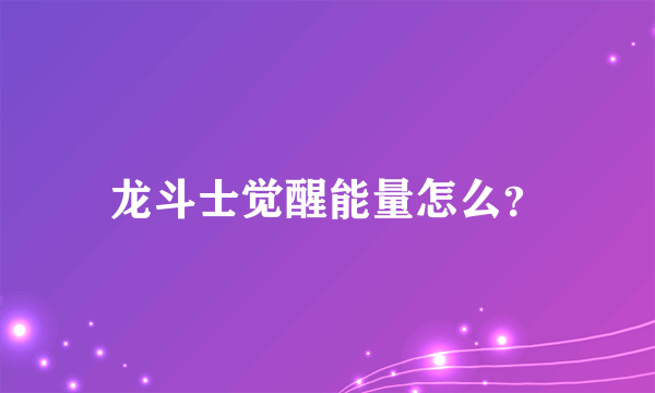 龙斗士觉醒能量怎么？