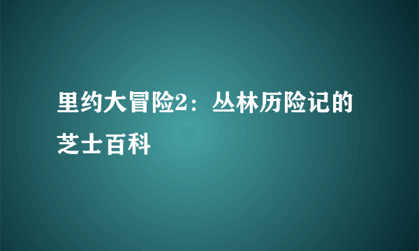 里约大冒险2：丛林历险记的芝士百科