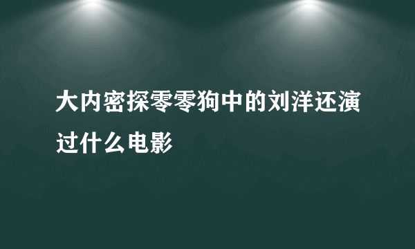 大内密探零零狗中的刘洋还演过什么电影