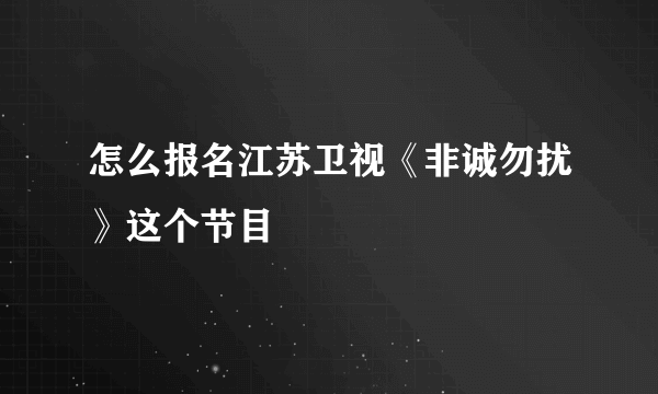 怎么报名江苏卫视《非诚勿扰》这个节目