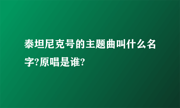 泰坦尼克号的主题曲叫什么名字?原唱是谁?