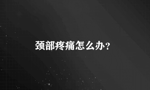 颈部疼痛怎么办？