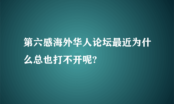 第六感海外华人论坛最近为什么总也打不开呢?