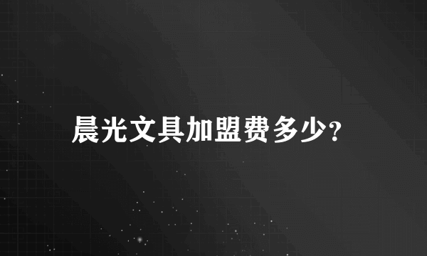 晨光文具加盟费多少？