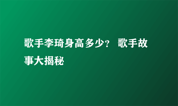 歌手李琦身高多少？ 歌手故事大揭秘