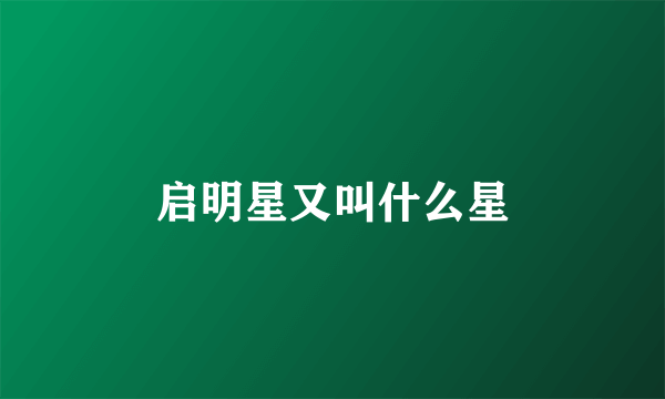 启明星又叫什么星