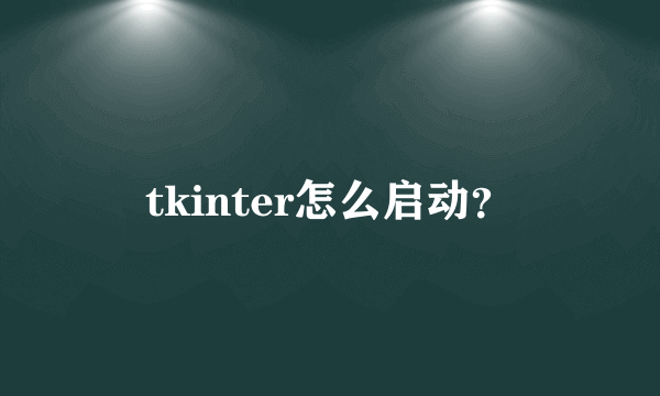 tkinter怎么启动？