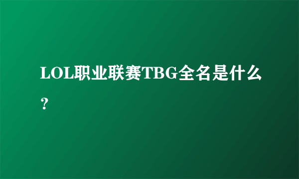 LOL职业联赛TBG全名是什么？