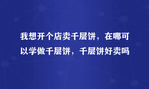 我想开个店卖千层饼，在哪可以学做千层饼，千层饼好卖吗