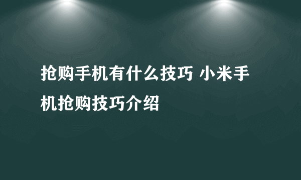 抢购手机有什么技巧 小米手机抢购技巧介绍