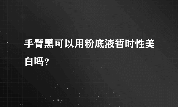 手臂黑可以用粉底液暂时性美白吗？