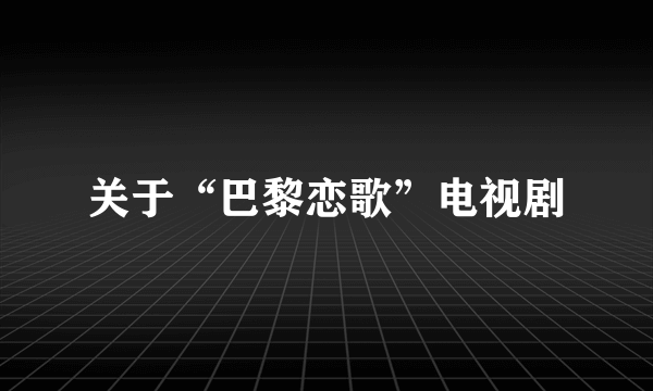 关于“巴黎恋歌”电视剧