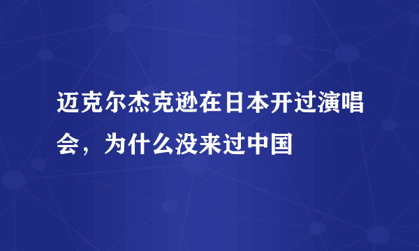 迈克尔杰克逊在日本开过演唱会，为什么没来过中国