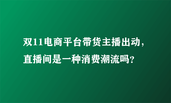 双11电商平台带货主播出动，直播间是一种消费潮流吗？