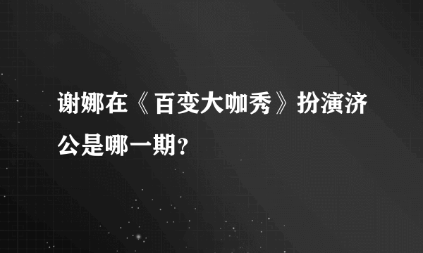 谢娜在《百变大咖秀》扮演济公是哪一期？