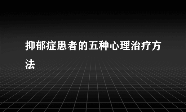 抑郁症患者的五种心理治疗方法