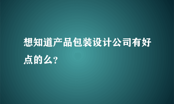 想知道产品包装设计公司有好点的么？