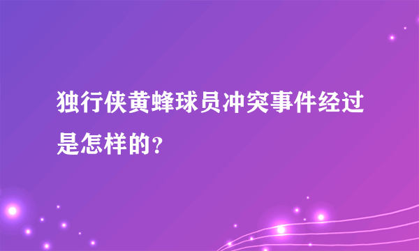 独行侠黄蜂球员冲突事件经过是怎样的？