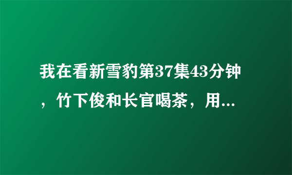 我在看新雪豹第37集43分钟，竹下俊和长官喝茶，用的是圆筒玻璃杯，我想问那时抗日战争时有那种玻璃杯吗？