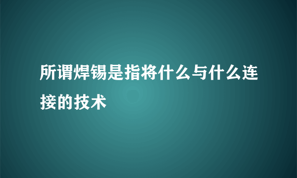 所谓焊锡是指将什么与什么连接的技术