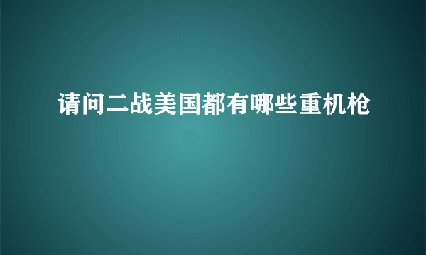 请问二战美国都有哪些重机枪