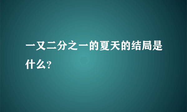 一又二分之一的夏天的结局是什么？