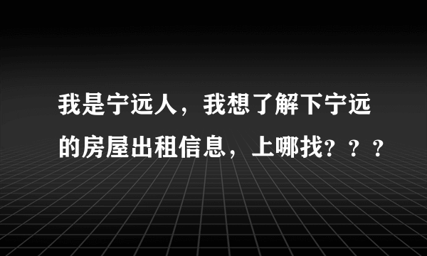 我是宁远人，我想了解下宁远的房屋出租信息，上哪找？？？