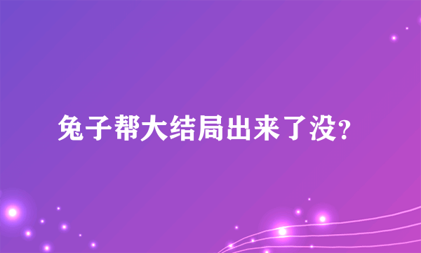 兔子帮大结局出来了没？